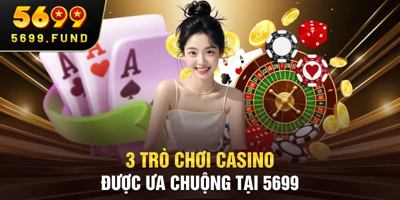 3 trò chơi Casino được ưa chuộng tại 5699